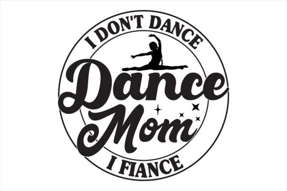 Dance Mom I Don’t Dance I Fiancé Graphics for Crafts Projects